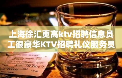 上海徐汇更高ktv招聘信息员工很豪华KTV招聘礼仪服务员