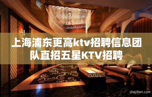 上海浦东更高ktv招聘信息团队直招五星KTV招聘