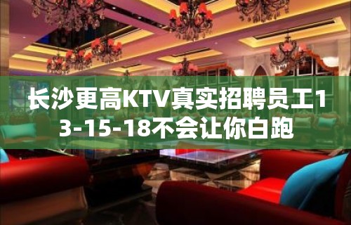 长沙更高KTV真实招聘员工13-15-18不会让你白跑