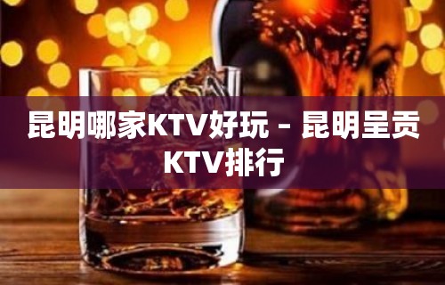 昆明哪家KTV好玩 – 昆明呈贡KTV排行