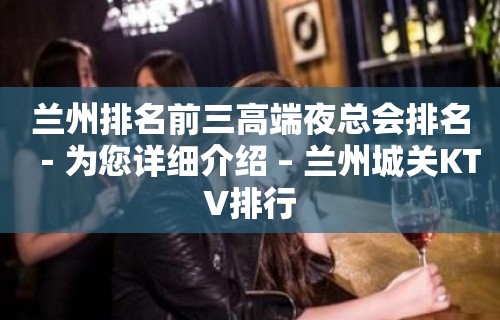 兰州排名前三高端夜总会排名－为您详细介绍 – 兰州城关KTV排行