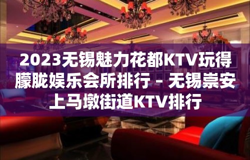 2023无锡魅力花都KTV玩得朦胧娱乐会所排行 – 无锡崇安上马墩街道KTV排行