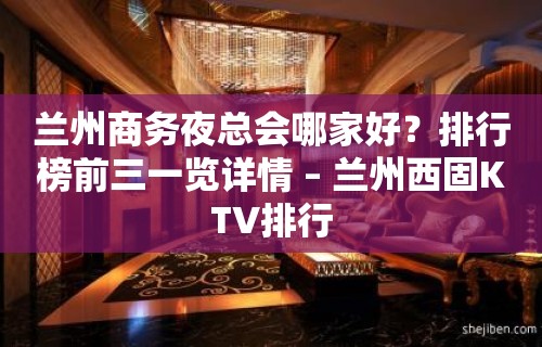 兰州商务夜总会哪家好？排行榜前三一览详情 – 兰州西固KTV排行