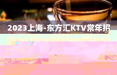 2023上海-东方汇KTV常年招聘专业夜总会团队深度解析夜总会