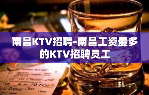 南昌KTV招聘-南昌工资最多的KTV招聘员工