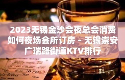 2023无锡金沙会夜总会消费如何夜场会所订房 – 无锡崇安广瑞路街道KTV排行