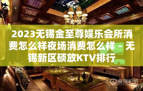 2023无锡金至尊娱乐会所消费怎么样夜场消费怎么样 – 无锡新区硕放KTV排行