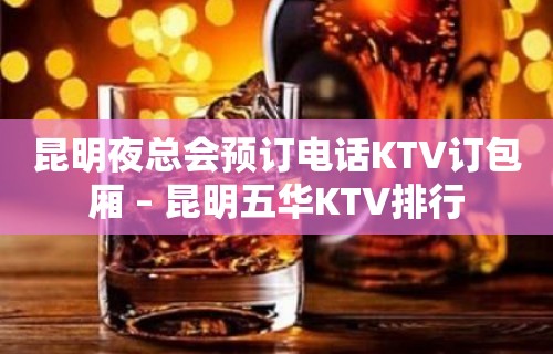 昆明夜总会预订电话KTV订包厢 – 昆明五华KTV排行