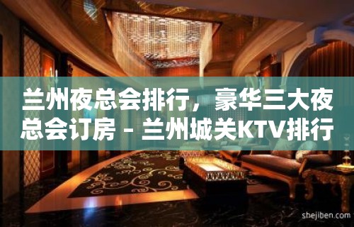 兰州夜总会排行，豪华三大夜总会订房 – 兰州城关KTV排行