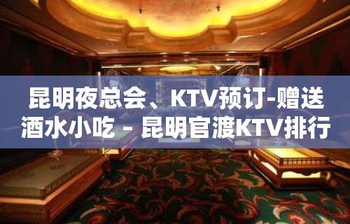 昆明夜总会、KTV预订-赠送酒水小吃 – 昆明官渡KTV排行