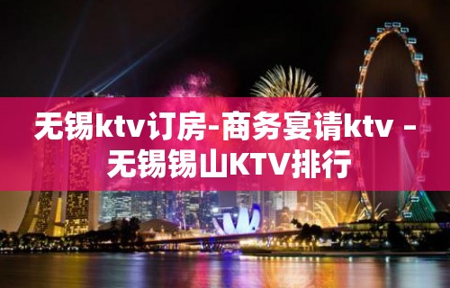 无锡ktv订房-商务宴请ktv – 无锡锡山KTV排行