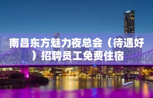 南昌东方魅力夜总会（待遇好）招聘员工免费住宿