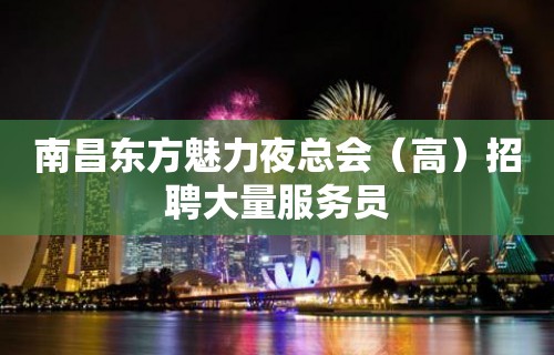 南昌东方魅力夜总会（高）招聘大量服务员