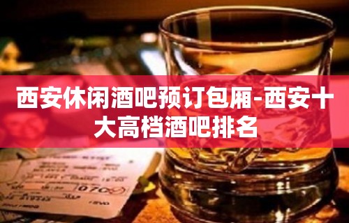 西安休闲酒吧预订包厢-西安十大高档酒吧排名