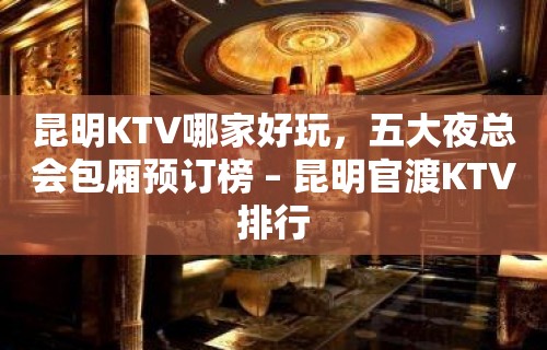 昆明KTV哪家好玩，五大夜总会包厢预订榜 – 昆明官渡KTV排行