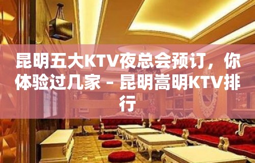 昆明五大KTV夜总会预订，你体验过几家 – 昆明嵩明KTV排行