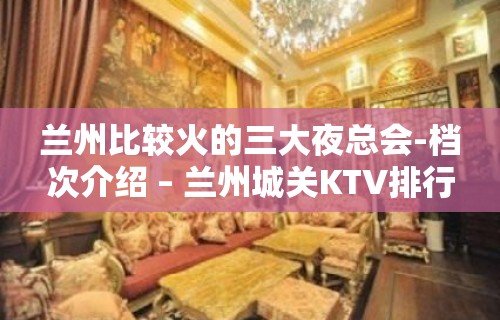 兰州比较火的三大夜总会-档次介绍 – 兰州城关KTV排行