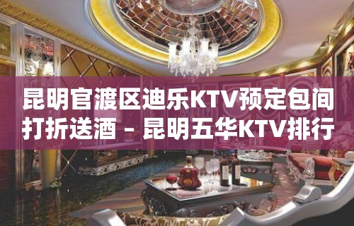 昆明官渡区迪乐KTV预定包间打折送酒 – 昆明五华KTV排行