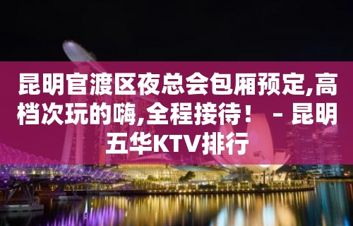 昆明官渡区夜总会包厢预定,高档次玩的嗨,全程接待！ – 昆明五华KTV排行