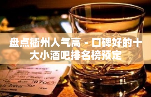 盘点衢州人气高－口碑好的十大小酒吧排名榜预定