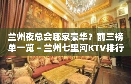 兰州夜总会哪家豪华？前三榜单一览 – 兰州七里河KTV排行