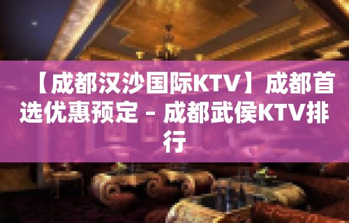 【成都汉沙国际KTV】成都首选优惠预定 – 成都武侯KTV排行