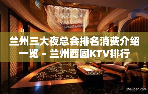 兰州三大夜总会排名消费介绍一览 – 兰州西固KTV排行