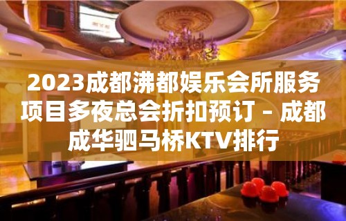 2023成都沸都娱乐会所服务项目多夜总会折扣预订 – 成都成华驷马桥KTV排行