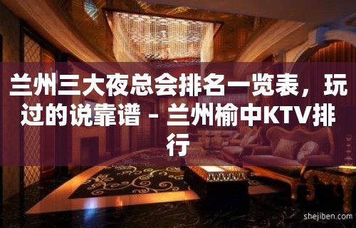 兰州三大夜总会排名一览表，玩过的说靠谱 – 兰州榆中KTV排行