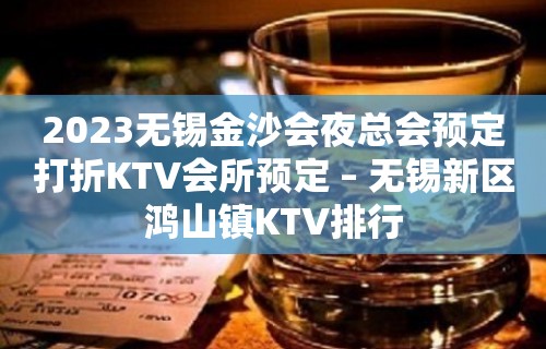 2023无锡金沙会夜总会预定打折KTV会所预定 – 无锡新区鸿山镇KTV排行