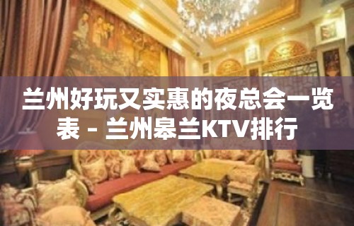 兰州好玩又实惠的夜总会一览表 – 兰州皋兰KTV排行