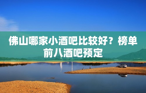 佛山哪家小酒吧比较好？榜单前八酒吧预定