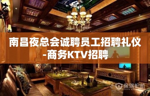 南昌夜总会诚聘员工招聘礼仪-商务KTV招聘