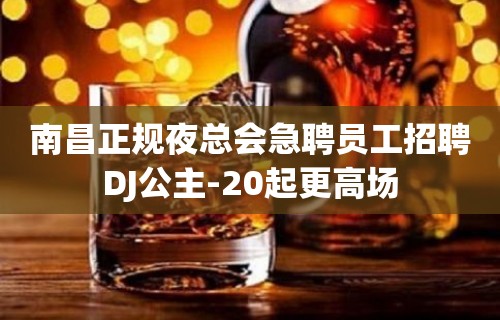 南昌正规夜总会急聘员工招聘DJ公主-20起更高场