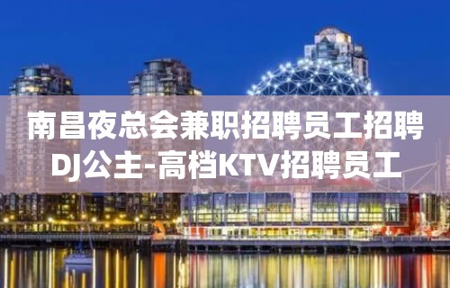 南昌夜总会兼职招聘员工招聘DJ公主-高档KTV招聘员工