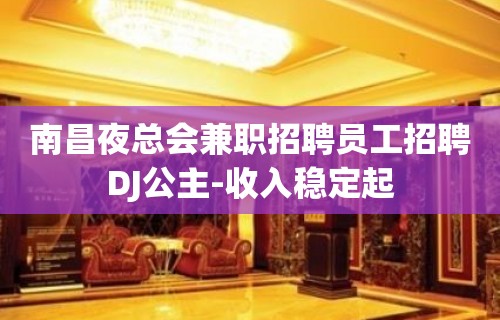 南昌夜总会兼职招聘员工招聘DJ公主-收入稳定起