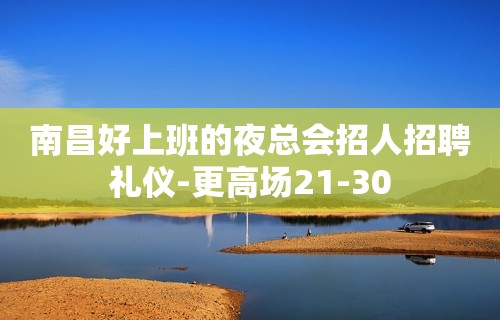 南昌好上班的夜总会招人招聘礼仪-更高场21-30