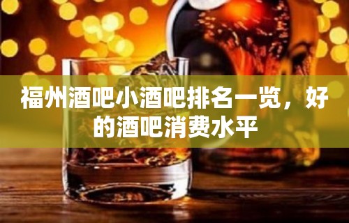 福州酒吧小酒吧排名一览，好的酒吧消费水平