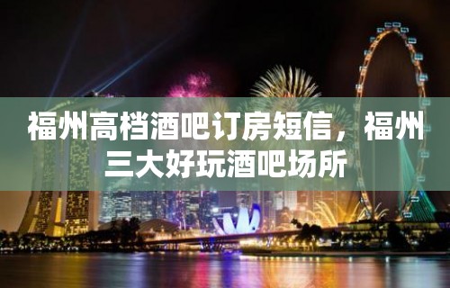 福州高档酒吧订房短信，福州三大好玩酒吧场所