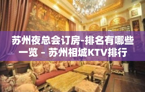 苏州夜总会订房-排名有哪些一览 – 苏州相城KTV排行