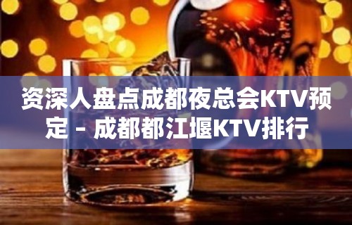 资深人盘点成都夜总会KTV预定 – 成都都江堰KTV排行