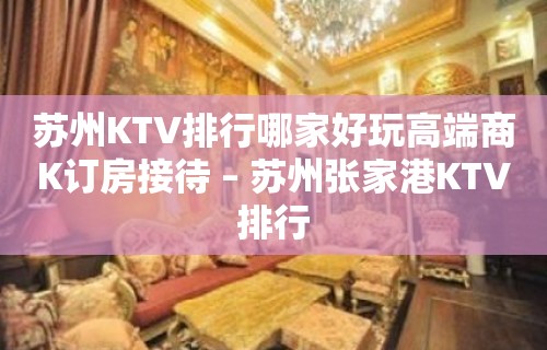 苏州KTV排行哪家好玩高端商K订房接待 – 苏州张家港KTV排行