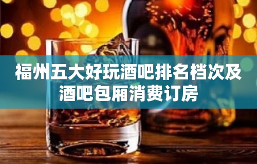 福州五大好玩酒吧排名档次及酒吧包厢消费订房