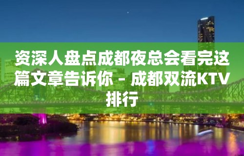 资深人盘点成都夜总会看完这篇文章告诉你 – 成都双流KTV排行