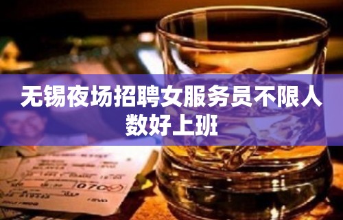 无锡夜场招聘女服务员不限人数好上班