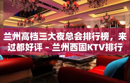 兰州高档三大夜总会排行榜，来过都好评 – 兰州西固KTV排行