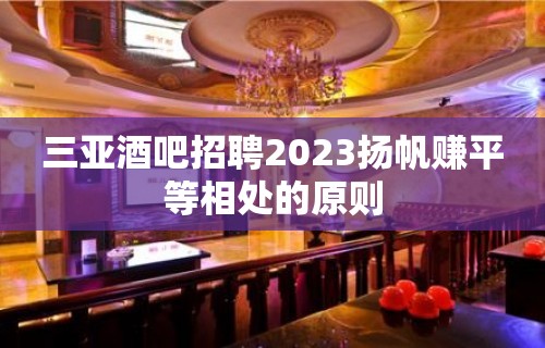 三亚酒吧招聘2023扬帆赚平等相处的原则