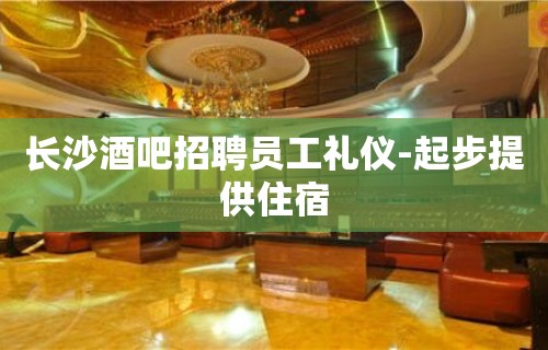 长沙酒吧招聘员工礼仪-起步提供住宿