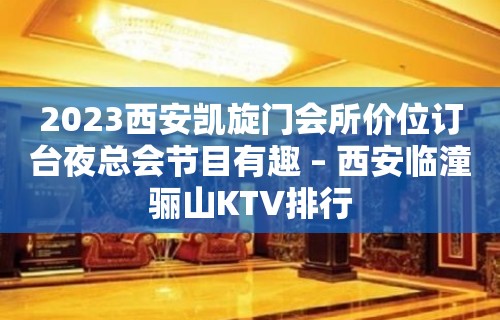 2023西安凯旋门会所价位订台夜总会节目有趣 – 西安临潼骊山KTV排行