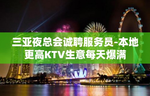 三亚夜总会诚聘服务员-本地更高KTV生意每天爆满